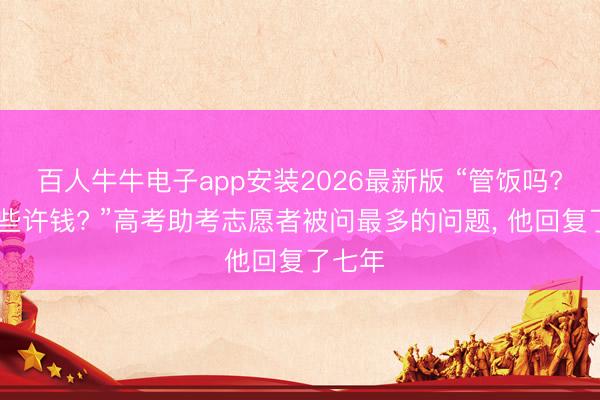 百人牛牛电子app安装2026最新版 “管饭吗? 一天些许钱? ”高考助考志愿者被问最多的问题, 他回复了七年