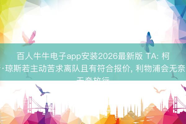 百人牛牛电子app安装2026最新版 TA: 柯蒂斯·琼斯若主动苦求离队且有符合报价， 利物浦会无奈放行