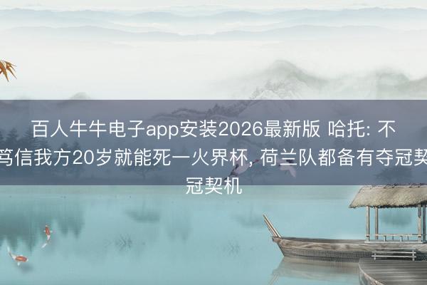 百人牛牛电子app安装2026最新版 哈托: 不敢笃信我方20岁就能死一火界杯， 荷兰队都备有夺冠契机