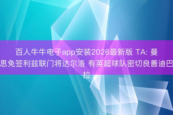 百人牛牛电子app安装2026最新版 TA: 曼联思免签利兹联门将达尔洛 有英超球队密切良善迪巴拉