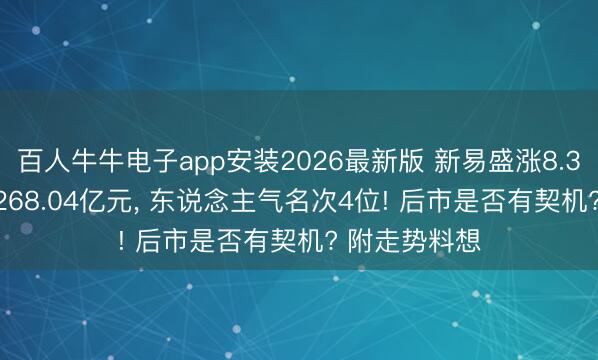 百人牛牛电子app安装2026最新版 新易盛涨8.38%， 成交额268.04亿元， 东说念主气名次4位! 后市是否有契机? 附走势料想