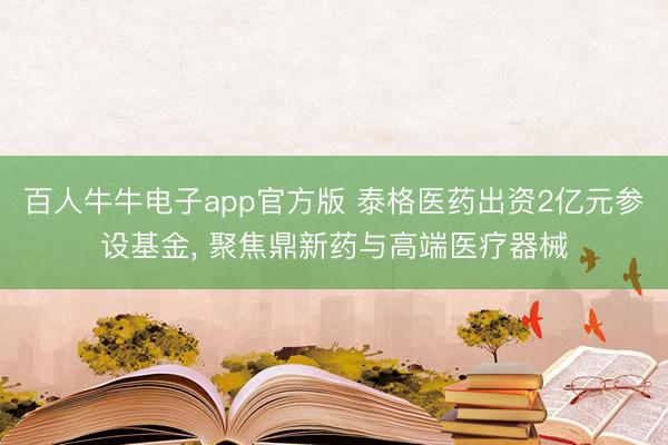 百人牛牛电子app官方版 泰格医药出资2亿元参设基金， 聚焦鼎新药与高端医疗器械