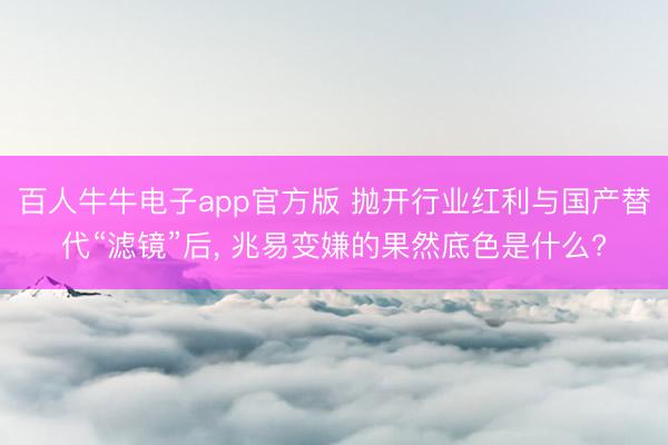 百人牛牛电子app官方版 抛开行业红利与国产替代“滤镜”后， 兆易变嫌的果然底色是什么?
