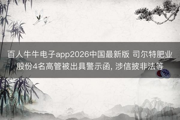 百人牛牛电子app2026中国最新版 司尔特肥业股份4名高管被出具警示函， 涉信披非法等