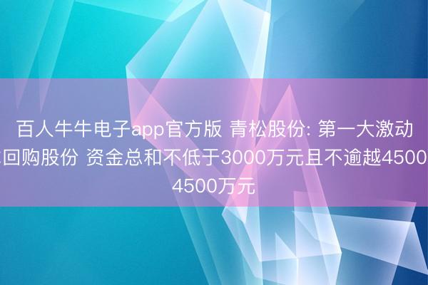 百人牛牛电子app官方版 青松股份: 第一大激动暴虐回购股份 资金总和不低于3000万元且不逾越4500万元
