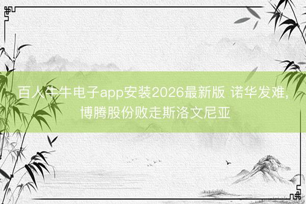 百人牛牛电子app安装2026最新版 诺华发难, 博腾股份败走斯洛文尼亚