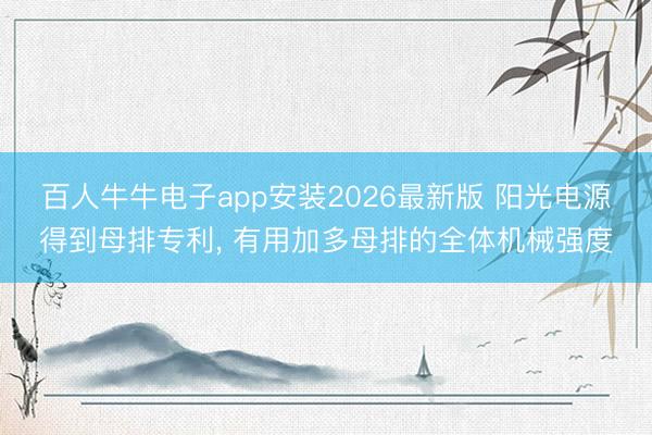 百人牛牛电子app安装2026最新版 阳光电源得到母排专利， 有用加多母排的全体机械强度