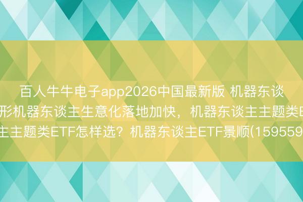 百人牛牛电子app2026中国最新版 机器东谈主板块催化束缚，东谈主形机器东谈主生意化落地加快，机器东谈主主题类ETF怎样选？机器东谈主ETF景顺(159559)备受商场存眷
