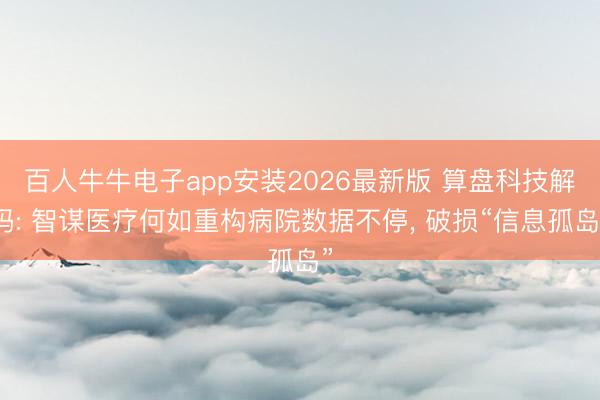 百人牛牛电子app安装2026最新版 算盘科技解码: 智谋医疗何如重构病院数据不停， 破损“信息孤岛”