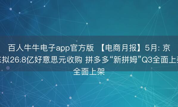 百人牛牛电子app官方版 【电商月报】5月: 京东拟26.8亿好意思元收购 拼多多“新拼姆”Q3全面上架