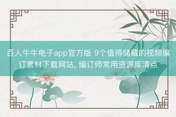 百人牛牛电子app官方版 9个值得储藏的视频编订素材下载网站, 编订师常用资源库清点
