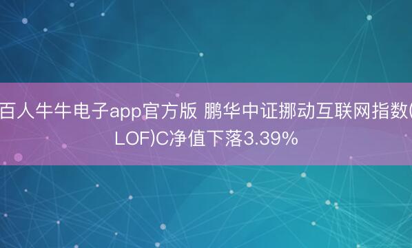 百人牛牛电子app官方版 鹏华中证挪动互联网指数(LOF)C净值下落3.39%