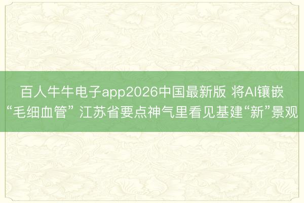 百人牛牛电子app2026中国最新版 将AI镶嵌“毛细血管” 江苏省要点神气里看见基建“新”景观