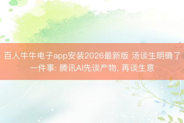 百人牛牛电子app安装2026最新版 汤谈生明确了一件事: 腾讯AI先谈产物， 再谈生意