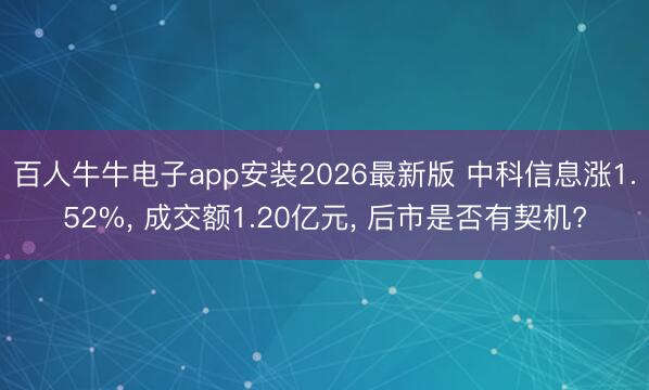 百人牛牛电子app安装2026最新版 中科信息涨1.52%， 成交额1.20亿元， 后市是否有契机?