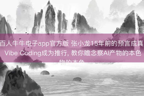 百人牛牛电子app官方版 张小龙15年前的预言成真: Vibe Coding成为推行， 教你瞻念察AI产物的本色