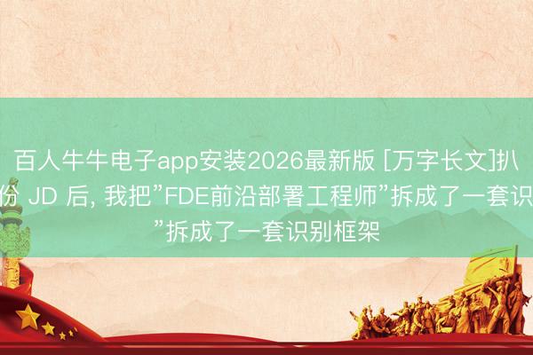 百人牛牛电子app安装2026最新版 [万字长文]扒了 50 份 JD 后， 我把”FDE前沿部署工程师”拆成了一套识别框架