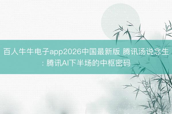 百人牛牛电子app2026中国最新版 腾讯汤说念生: 腾讯AI下半场的中枢密码