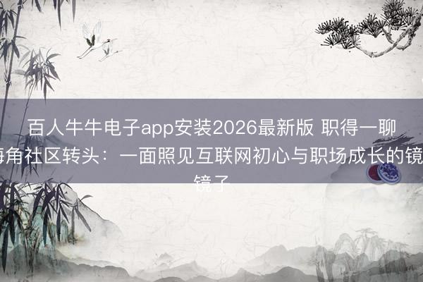 百人牛牛电子app安装2026最新版 职得一聊|海角社区转头：一面照见互联网初心与职场成长的镜子