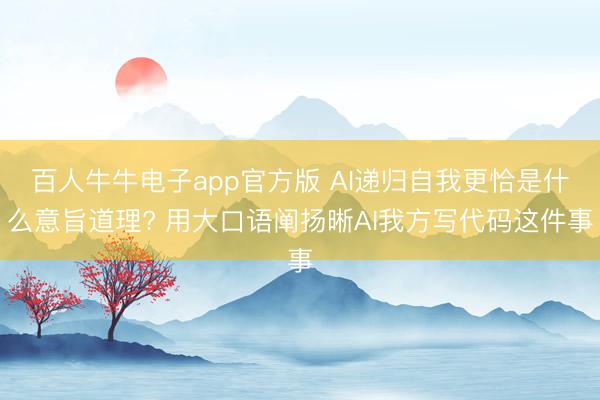 百人牛牛电子app官方版 AI递归自我更恰是什么意旨道理? 用大口语阐扬晰AI我方写代码这件事