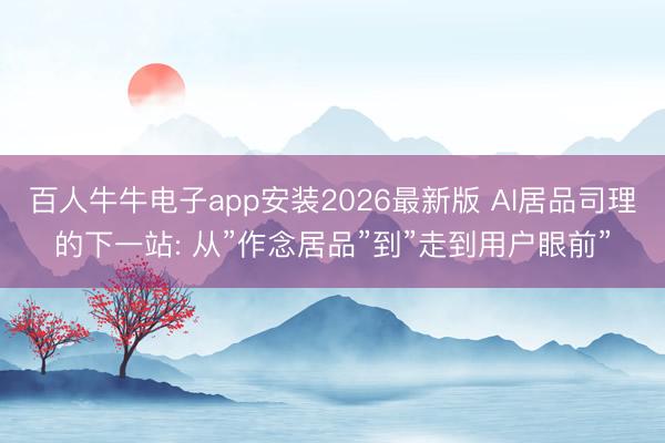 百人牛牛电子app安装2026最新版 AI居品司理的下一站: 从”作念居品”到”走到用户眼前”