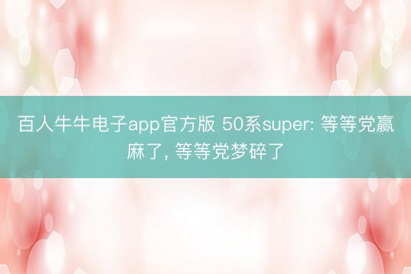 百人牛牛电子app官方版 50系super: 等等党赢麻了， 等等党梦碎了