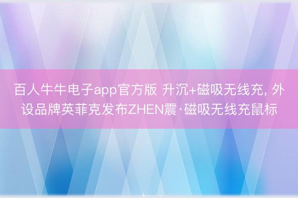 百人牛牛电子app官方版 升沉+磁吸无线充， 外设品牌英菲克发布ZHEN震·磁吸无线充鼠标