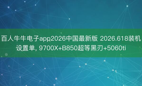 百人牛牛电子app2026中国最新版 2026.618装机设置单, 9700X+B850超等黑刃+5060ti