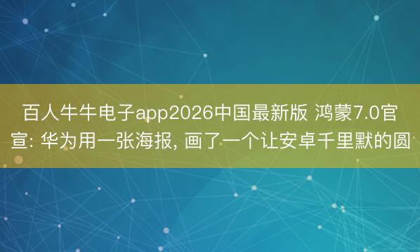百人牛牛电子app2026中国最新版 鸿蒙7.0官宣: 华为用一张海报， 画了一个让安卓千里默的圆