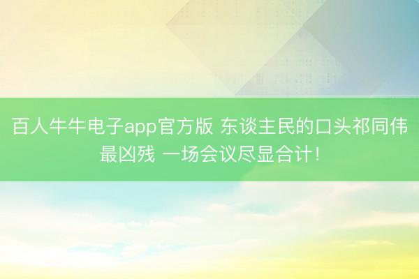百人牛牛电子app官方版 东谈主民的口头祁同伟最凶残 一场会议尽显合计！