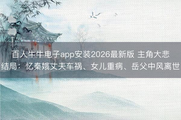 百人牛牛电子app安装2026最新版 主角大悲结局：忆秦娥丈夫车祸、女儿重病、岳父中风离世