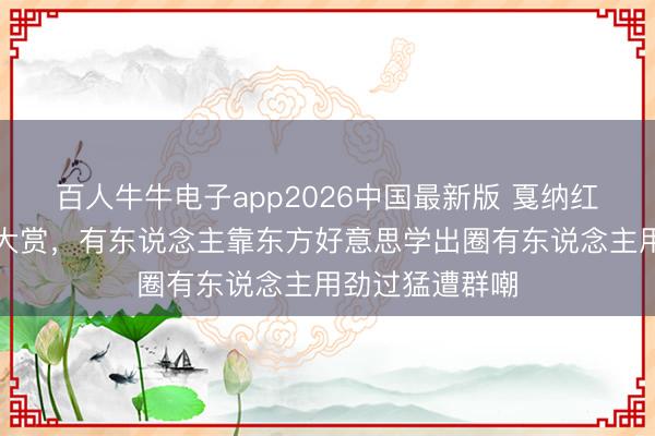 百人牛牛电子app2026中国最新版 戛纳红毯女明星造型大赏，有东说念主靠东方好意思学出圈有东说念主用劲过猛遭群嘲