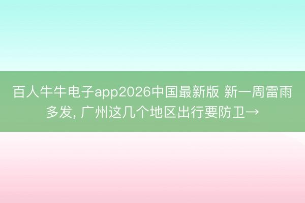 百人牛牛电子app2026中国最新版 新一周雷雨多发, 广州这几个地区出行要防卫→