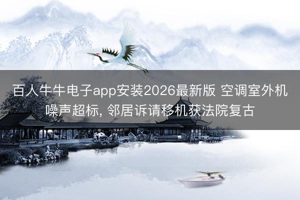 百人牛牛电子app安装2026最新版 空调室外机噪声超标， 邻居诉请移机获法院复古