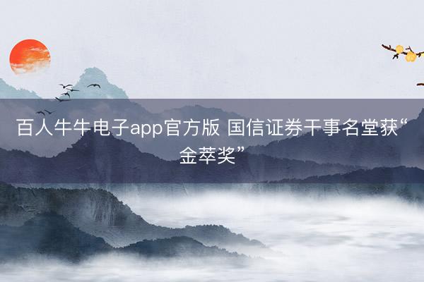 百人牛牛电子app官方版 国信证券干事名堂获“金萃奖”