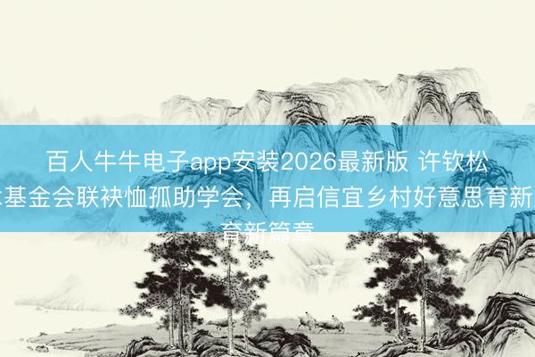 百人牛牛电子app安装2026最新版 许钦松艺术基金会联袂恤孤助学会，再启信宜乡村好意思育新篇章