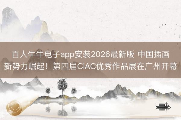 百人牛牛电子app安装2026最新版 中国插画新势力崛起！第四届CIAC优秀作品展在广州开幕