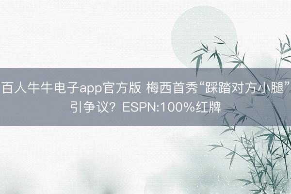 百人牛牛电子app官方版 梅西首秀“踩踏对方小腿”引争议？ESPN:100%红牌