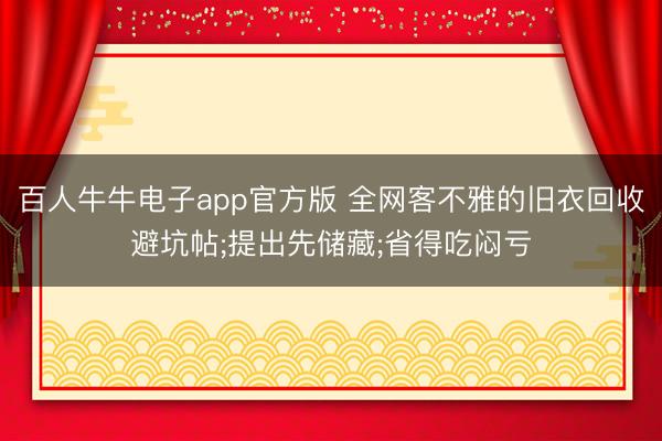 百人牛牛电子app官方版 全网客不雅的旧衣回收避坑帖;提出先储藏;省得吃闷亏
