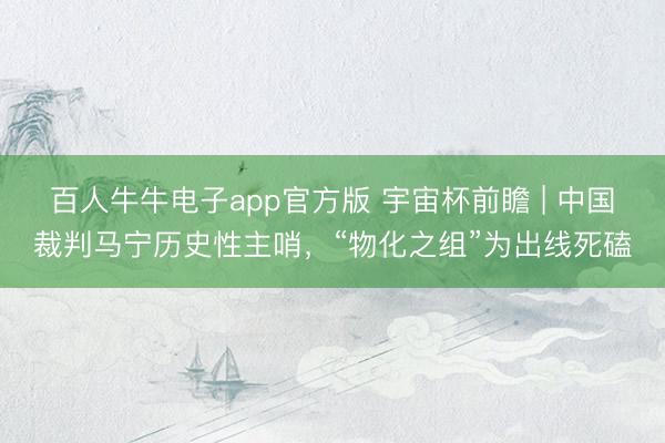 百人牛牛电子app官方版 宇宙杯前瞻 | 中国裁判马宁历史性主哨，“物化之组”为出线死磕